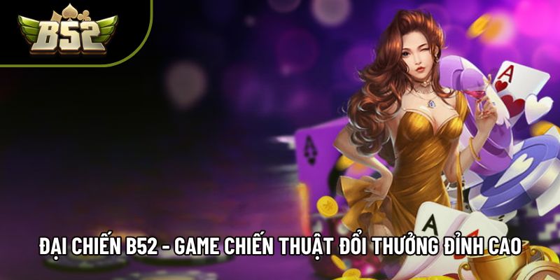 Đại Chiến B52 - Game Chiến Thuật Đổi Thưởng Đỉnh Cao