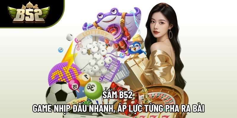 Sâm B52 | Game Nhịp Đấu Nhanh, Áp Lực Từng Pha Ra Bài
